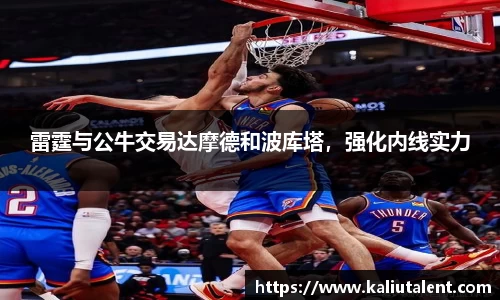 雷霆与公牛交易达摩德和波库塔，强化内线实力