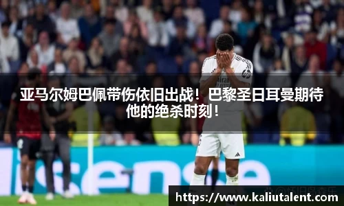 亚马尔姆巴佩带伤依旧出战！巴黎圣日耳曼期待他的绝杀时刻！