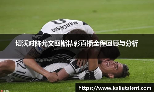 切沃对阵尤文图斯精彩直播全程回顾与分析