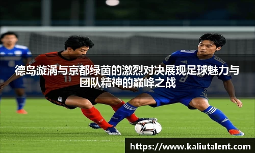 德岛漩涡与京都绿茵的激烈对决展现足球魅力与团队精神的巅峰之战