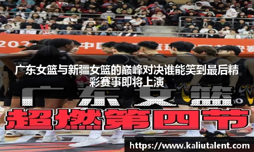 广东女篮与新疆女篮的巅峰对决谁能笑到最后精彩赛事即将上演