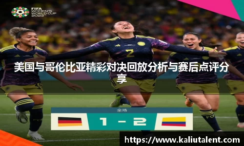 美国与哥伦比亚精彩对决回放分析与赛后点评分享